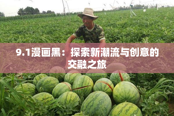 9.1漫画黑：探索新潮流与创意的交融之旅