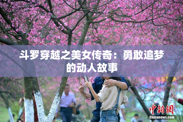 斗罗穿越之美女传奇：勇敢追梦的动人故事