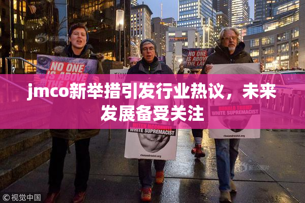 jmco新举措引发行业热议，未来发展备受关注