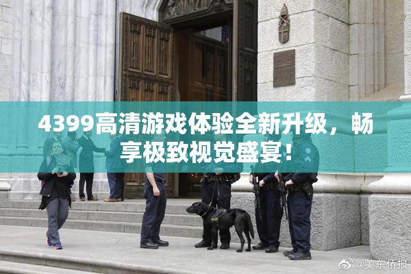 4399高清游戏体验全新升级，畅享极致视觉盛宴！