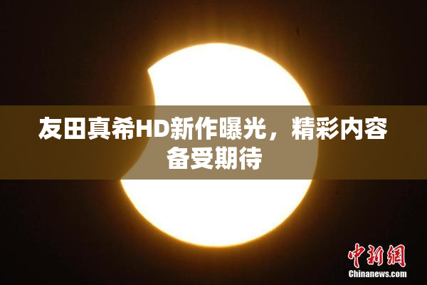 友田真希HD新作曝光，精彩内容备受期待