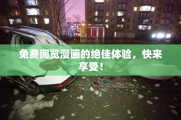 免费阅览漫画的绝佳体验，快来享受！