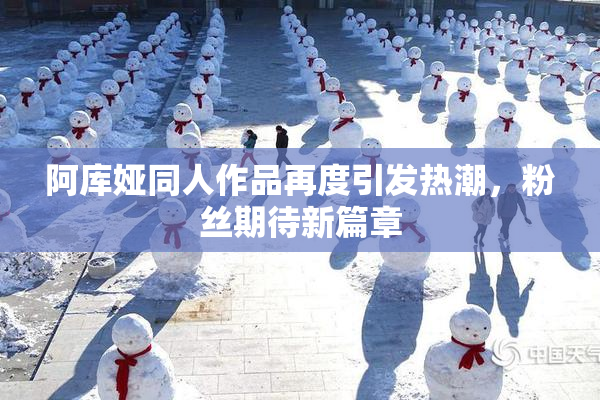 阿库娅同人作品再度引发热潮，粉丝期待新篇章
