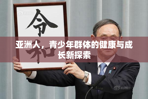 亚洲人，青少年群体的健康与成长新探索