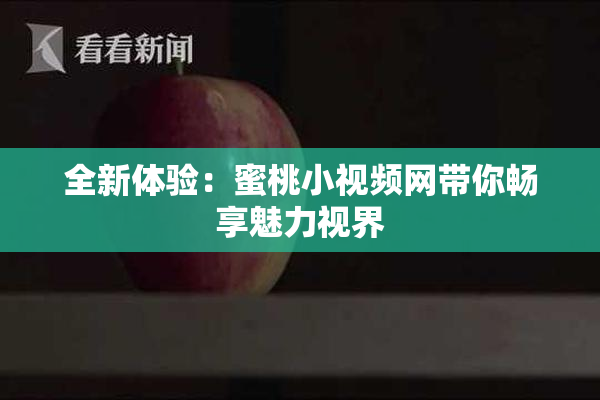 全新体验：蜜桃小视频网带你畅享魅力视界