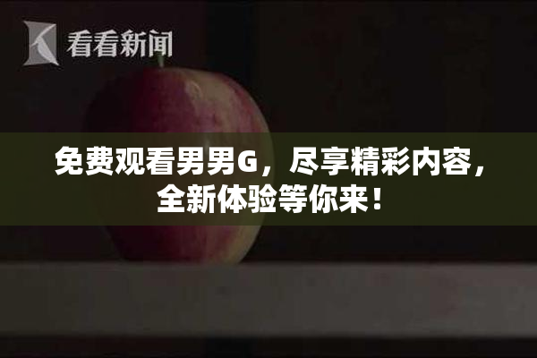 免费观看男男G，尽享精彩内容，全新体验等你来！