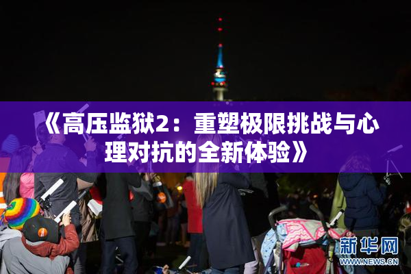 《高压监狱2：重塑极限挑战与心理对抗的全新体验》