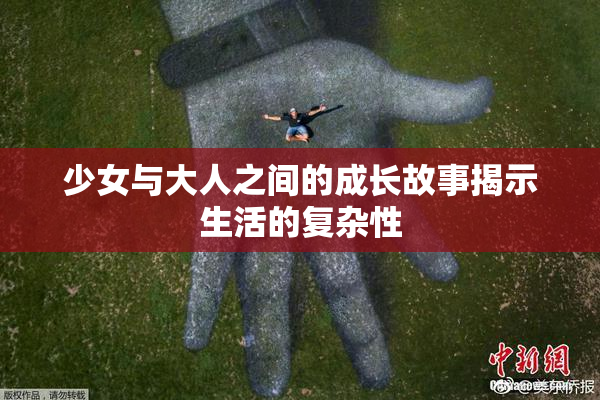 少女与大人之间的成长故事揭示生活的复杂性