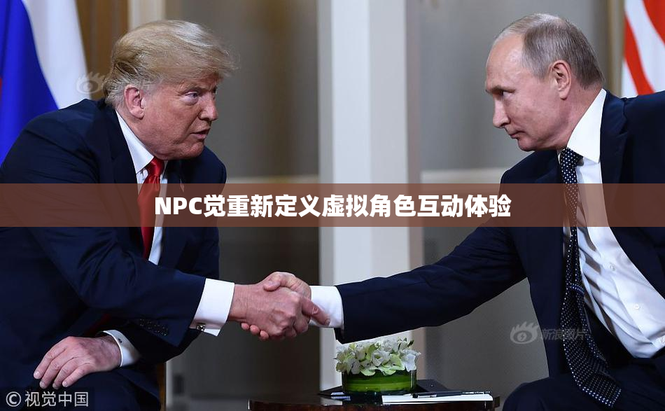 NPC觉重新定义虚拟角色互动体验