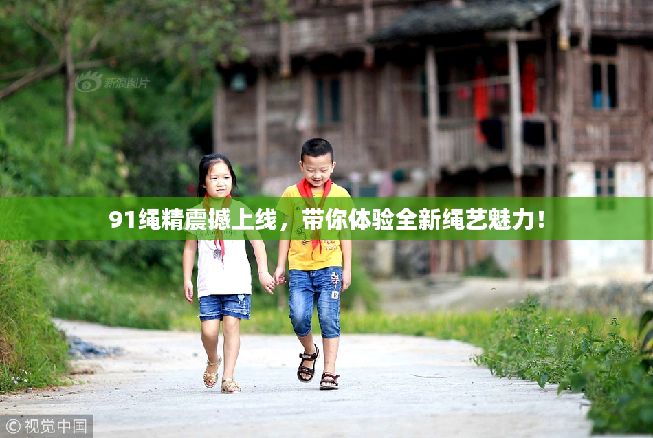 91绳精震撼上线，带你体验全新绳艺魅力！