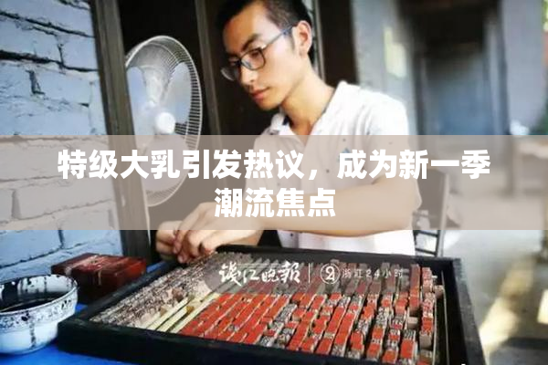 特级大乳引发热议，成为新一季潮流焦点