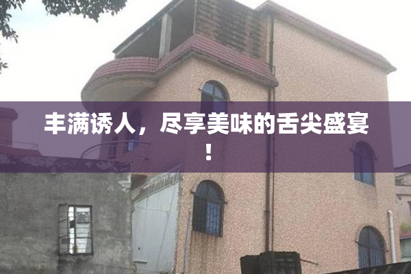 丰满诱人，尽享美味的舌尖盛宴！