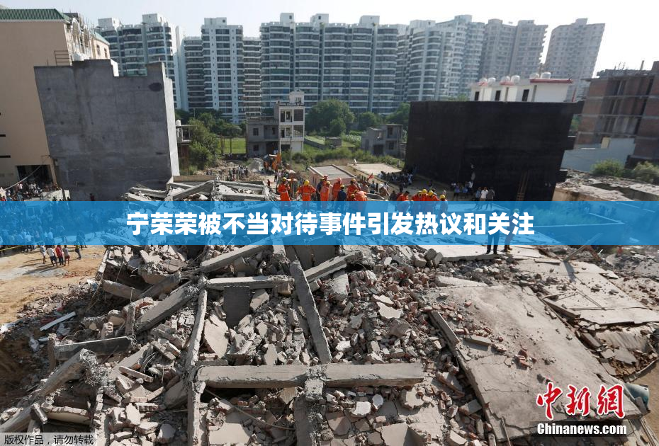 宁荣荣被不当对待事件引发热议和关注