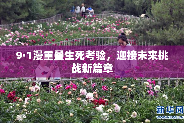 9·1漫重叠生死考验，迎接未来挑战新篇章