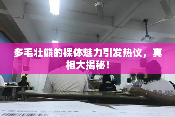 多毛壮熊的裸体魅力引发热议，真相大揭秘！