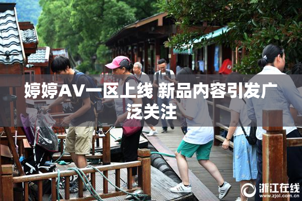 婷婷AV一区上线 新品内容引发广泛关注