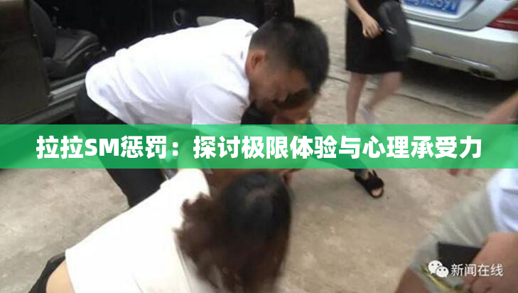 拉拉SM惩罚：探讨极限体验与心理承受力