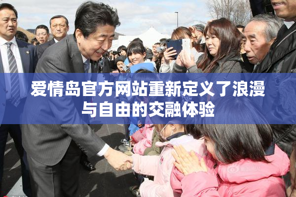 爱情岛官方网站重新定义了浪漫与自由的交融体验