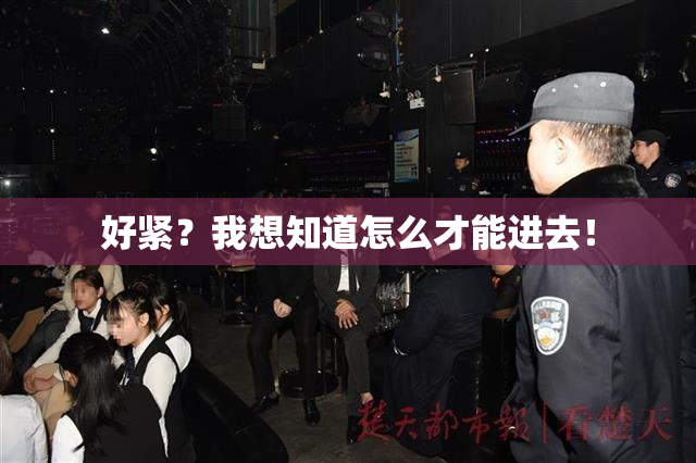 好紧？我想知道怎么才能进去！