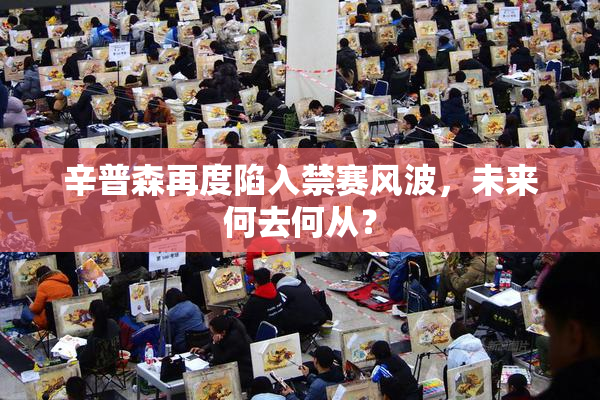 辛普森再度陷入禁赛风波，未来何去何从？