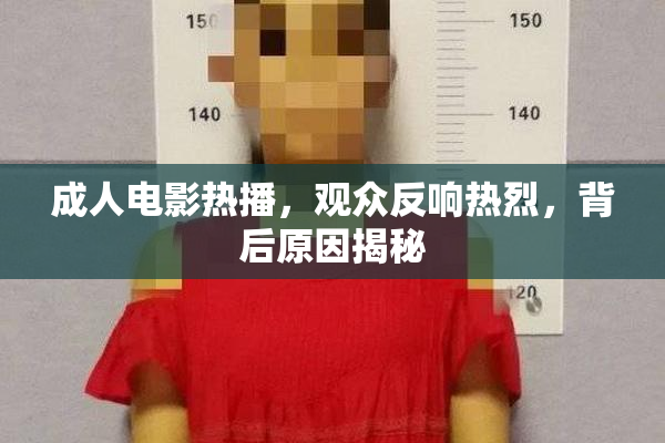 成人电影热播，观众反响热烈，背后原因揭秘