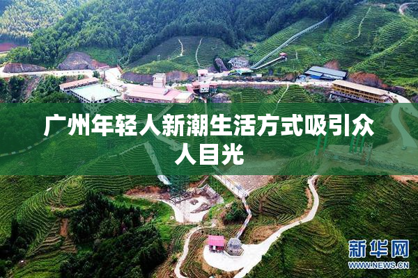 广州年轻人新潮生活方式吸引众人目光