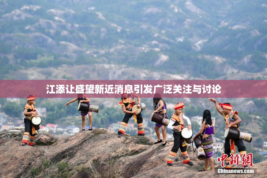江添让盛望新近消息引发广泛关注与讨论