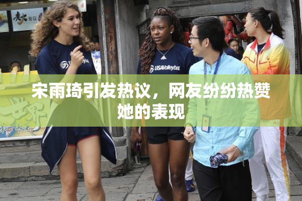 宋雨琦引发热议，网友纷纷热赞她的表现