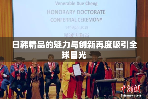 日韩精品的魅力与创新再度吸引全球目光