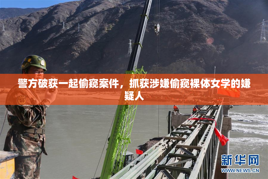 警方破获一起偷窥案件，抓获涉嫌偷窥裸体女学的嫌疑人