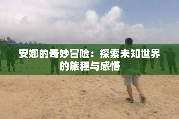 安娜的奇妙冒险：探索未知世界的旅程与感悟