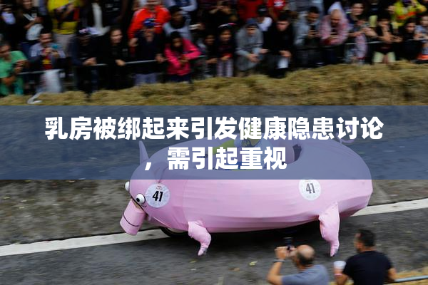 乳房被绑起来引发健康隐患讨论，需引起重视