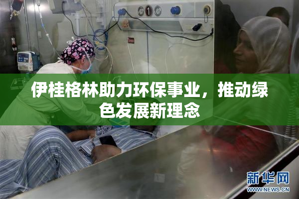 伊桂格林助力环保事业，推动绿色发展新理念