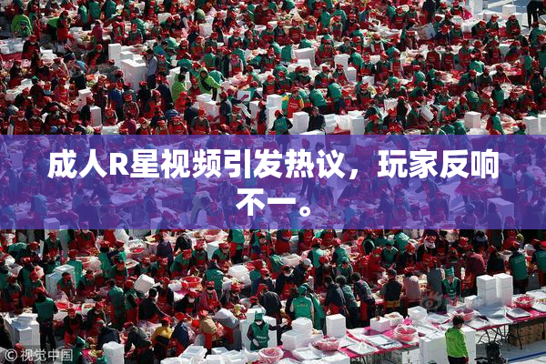 成人R星视频引发热议，玩家反响不一。