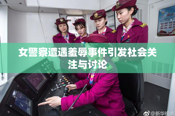 女警察遭遇羞辱事件引发社会关注与讨论