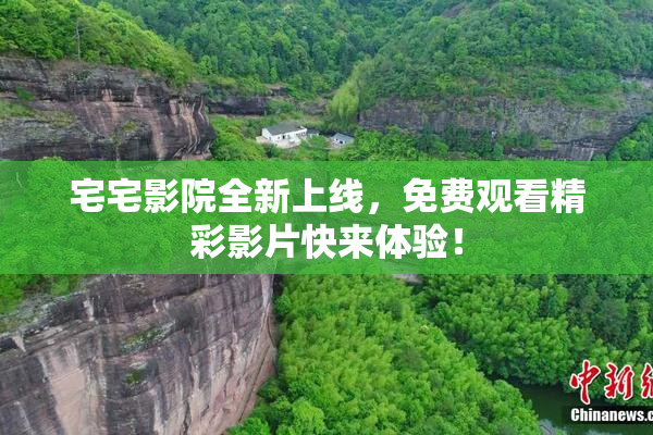 宅宅影院全新上线，免费观看精彩影片快来体验！