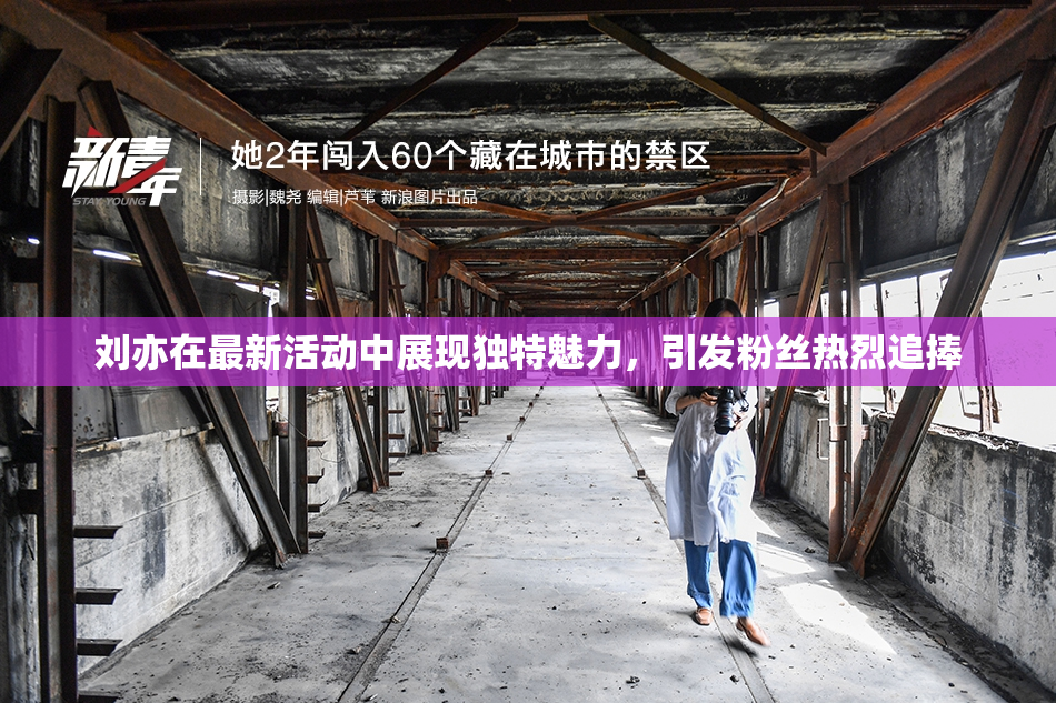 刘亦在最新活动中展现独特魅力，引发粉丝热烈追捧
