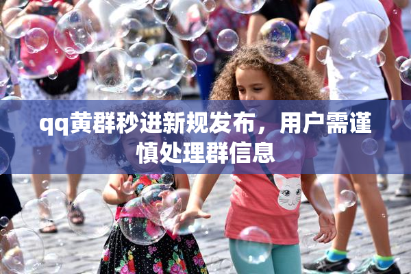 qq黄群秒进新规发布，用户需谨慎处理群信息