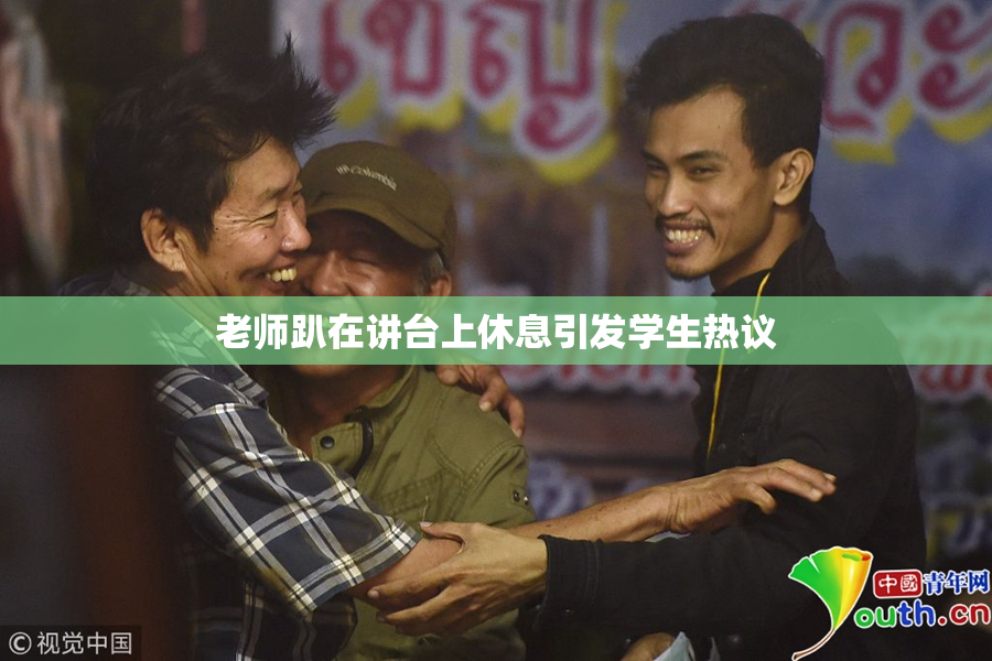 老师趴在讲台上休息引发学生热议