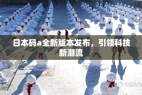 日本码a全新版本发布，引领科技新潮流