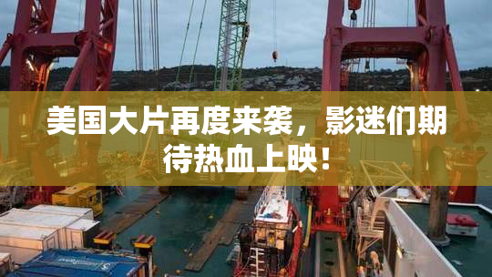 美国大片再度来袭，影迷们期待热血上映！