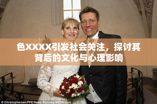 色XXXX引发社会关注，探讨其背后的文化与心理影响