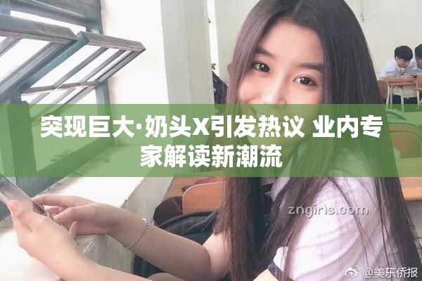 突现巨大·奶头X引发热议 业内专家解读新潮流