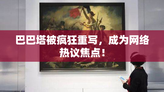 巴巴塔被疯狂重写，成为网络热议焦点！