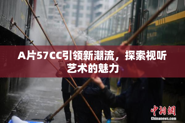 A片57CC引领新潮流，探索视听艺术的魅力