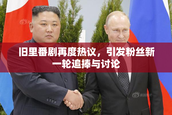 旧里番剧再度热议，引发粉丝新一轮追捧与讨论