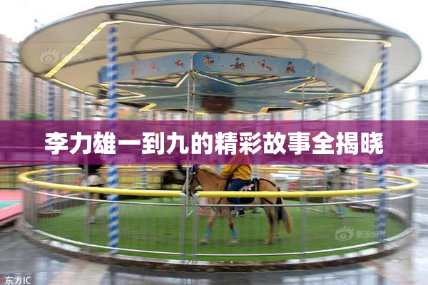 李力雄一到九的精彩故事全揭晓