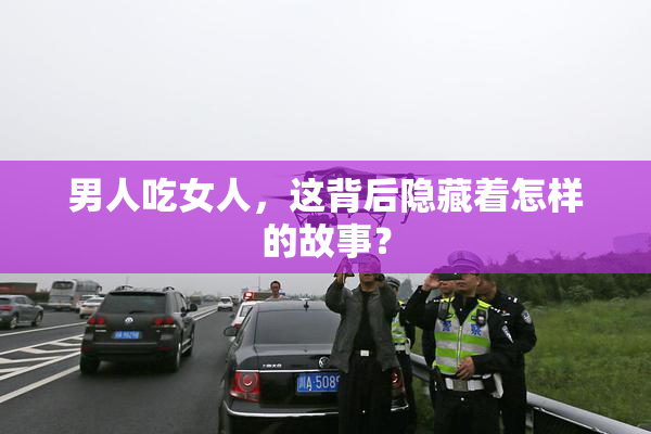 男人吃女人，这背后隐藏着怎样的故事？