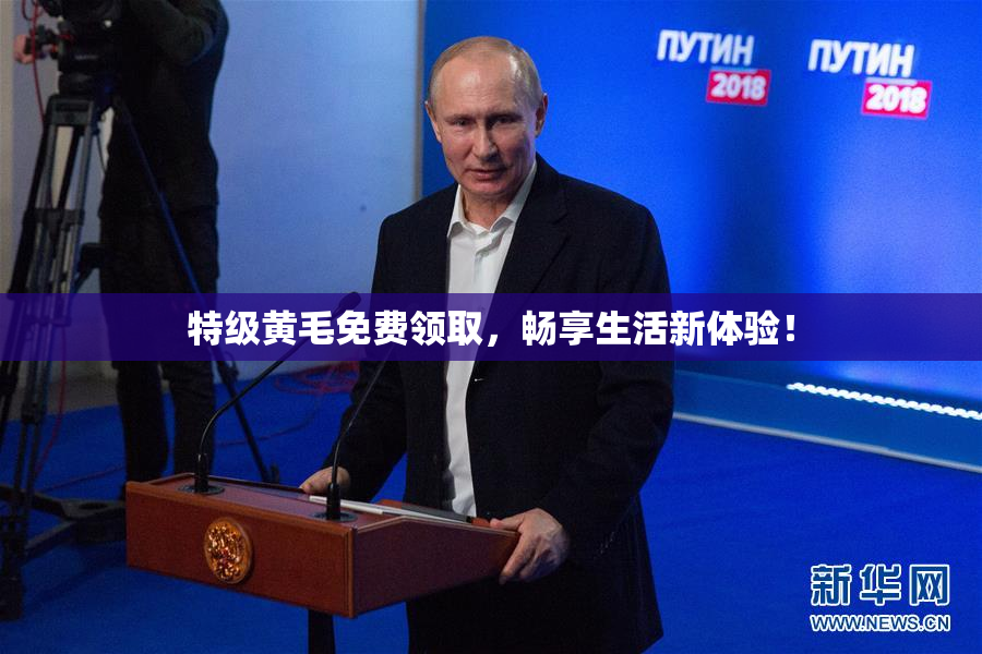 特级黄毛免费领取，畅享生活新体验！