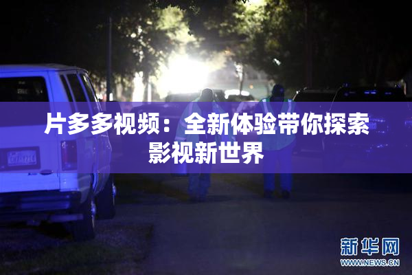 片多多视频：全新体验带你探索影视新世界